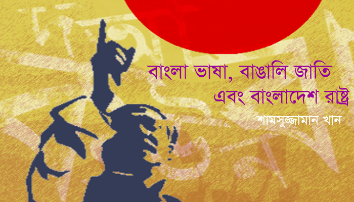 বাংলা ভাষা, বাঙালি জাতি এবং বাংলাদেশ রাষ্ট্র