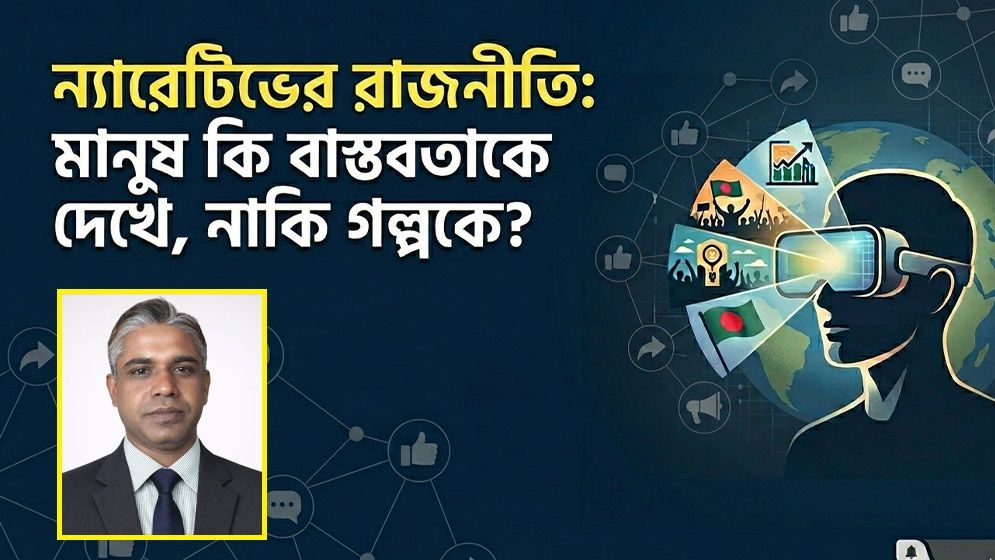 ন্যারেটিভের রাজনীতি: মানুষ কি বাস্তবতাকে দেখে, নাকি গল্পকে?